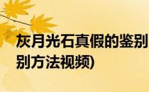 灰月光石真假的鉴别方法(灰月光石真假的鉴别方法视频)