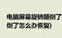 电脑屏幕旋转颠倒了怎么办(电脑屏幕旋转颠倒了怎么办恢复)