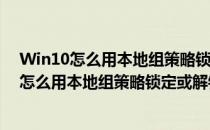 Win10怎么用本地组策略锁定或解锁注册表编辑器(win10怎么用本地组策略锁定或解锁注册表编辑器打开)