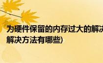 为硬件保留的内存过大的解决方法(为硬件保留的内存过大的解决方法有哪些)