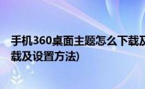 手机360桌面主题怎么下载及设置(手机360桌面主题怎么下载及设置方法)