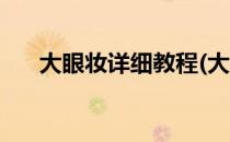大眼妆详细教程(大眼妆详细教程图片)