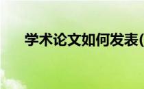 学术论文如何发表(学术论文如何发表)