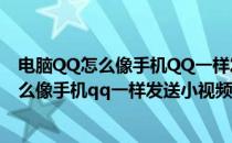 电脑QQ怎么像手机QQ一样发送小视频怎么录制(电脑qq怎么像手机qq一样发送小视频,怎么录制不了)