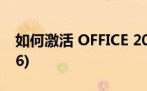 如何激活 OFFICE 2016(如何激活office2016)