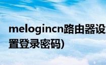 melogincn路由器设置(melogincn路由器设置登录密码)
