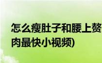 怎么瘦肚子和腰上赘肉(怎么瘦肚子和腰上赘肉最快小视频)