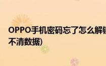 OPPO手机密码忘了怎么解锁(oppo手机密码忘了怎么解锁不清数据)