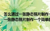 怎么通过一张静态照片制作一个简单的GIF动态图(怎么通过一张静态照片制作一个简单的gif动态图片)