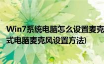 Win7系统电脑怎么设置麦克风如何调整麦克风设置(win7台式电脑麦克风设置方法)