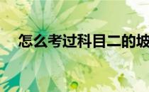 怎么考过科目二的坡起(科目二怎样上坡)