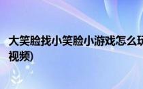 大笑脸找小笑脸小游戏怎么玩(大笑脸找小笑脸小游戏怎么玩视频)