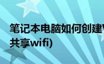 笔记本电脑如何创建WIFI共享(笔记本怎么连共享wifi)