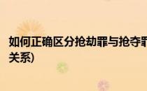 如何正确区分抢劫罪与抢夺罪(如何正确区分抢劫罪与抢夺罪关系)