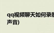 qq视频聊天如何录制(qq视频聊天如何录制声音)