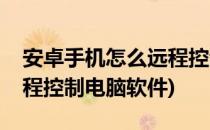 安卓手机怎么远程控制电脑(安卓手机怎么远程控制电脑软件)