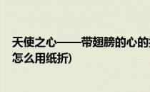 天使之心——带翅膀的心的折纸方法 一(带天使翅膀的爱心怎么用纸折)