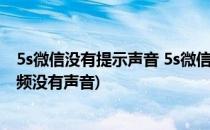 5s微信没有提示声音 5s微信没有声音怎么办(5s手机微信视频没有声音)