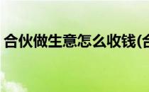 合伙做生意怎么收钱(合伙做生意怎么收钱的)