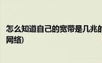 怎么知道自己的宽带是几兆的(怎么知道自己的宽带是几兆的网络)