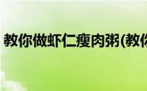 教你做虾仁瘦肉粥(教你做虾仁瘦肉粥的做法)