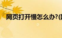 网页打开慢怎么办?(网页打开很慢怎么办)