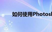 如何使用Photoshop在线处理图片