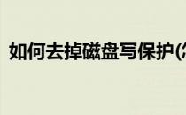 如何去掉磁盘写保护(怎样去掉磁盘写保护?)