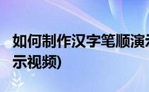 如何制作汉字笔顺演示?(如何制作汉字笔顺演示视频)