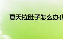 夏天拉肚子怎么办(夏天拉肚子怎么办?)