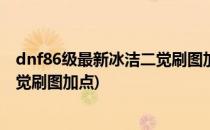 dnf86级最新冰洁二觉刷图加点?冰洁师86刷图加点(冰洁三觉刷图加点)