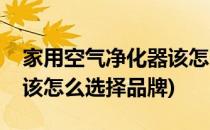 家用空气净化器该怎么选择(家用空气净化器该怎么选择品牌)