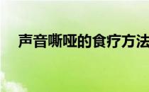 声音嘶哑的食疗方法(声音嘶哑食疗偏方)