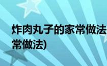 炸肉丸子的家常做法(空气炸锅炸肉丸子的家常做法)
