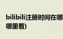 bilibili注册时间在哪看(bilibili的注册时间在哪里看)