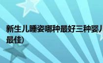 新生儿睡姿哪种最好三种婴儿睡姿分析(新生儿睡觉哪种睡姿最佳)
