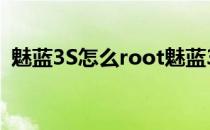魅蓝3S怎么root魅蓝3S root权限获取方法