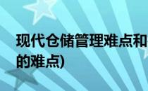 现代仓储管理难点和痛点解决方案(仓储管理的难点)