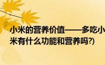 小米的营养价值——多吃小米有什么好处和功效(请问吃小米有什么功能和营养吗?)