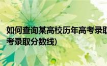 如何查询某高校历年高考录取分数线(如何查询某高校历年高考录取分数线)