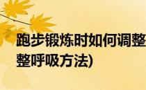 跑步锻炼时如何调整呼吸(跑步锻炼时如何调整呼吸方法)