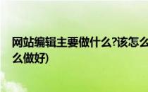网站编辑主要做什么?该怎么做?(网站编辑主要做什么?该怎么做好)