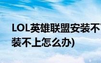 LOL英雄联盟安装不了该怎么办(英雄联盟安装不上怎么办)