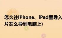 怎么往iPhone、iPad里导入电脑上的照片图片(ipad上的照片怎么导到电脑上)