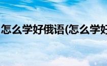 怎么学好俄语(怎么学好俄语,应该先背单词么)