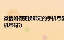 微信如何更换绑定的手机号图文并茂(怎样更换微信绑定的手机号码?)