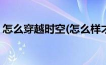 怎么穿越时空(怎么样才能穿越时空回到过去)