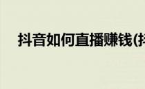 抖音如何直播赚钱(抖音如何直播赚钱呢)