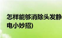怎样能够消除头发静电(怎样能够消除头发静电小妙招)