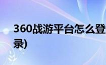 360战游平台怎么登录(360战游平台怎么登录)